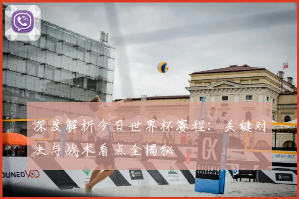 深度解析今日世界杯赛程：关键对决与战术看点全揭秘