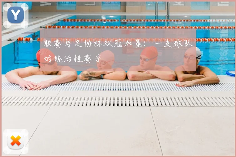 联赛与足协杯双冠加冕：一支球队的统治性赛季