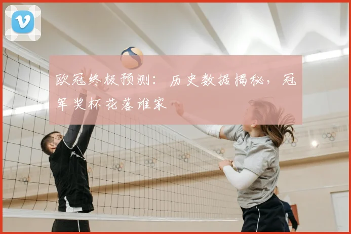欧冠终极预测：历史数据揭秘，冠军奖杯花落谁家