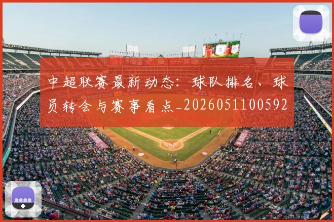 中超联赛最新动态：球队排名、球员转会与赛事看点_20260511005922