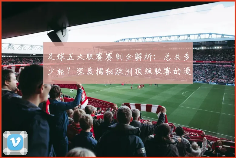 足球五大联赛赛制全解析：总共多少轮？深度揭秘欧洲顶级联赛的漫长赛季