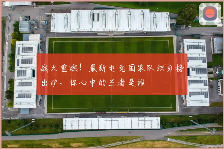 战火重燃！最新电竞国家队积分榜出炉，你心中的王者是谁